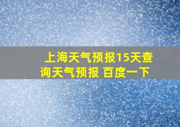 上海天气预报15天查询天气预报 百度一下